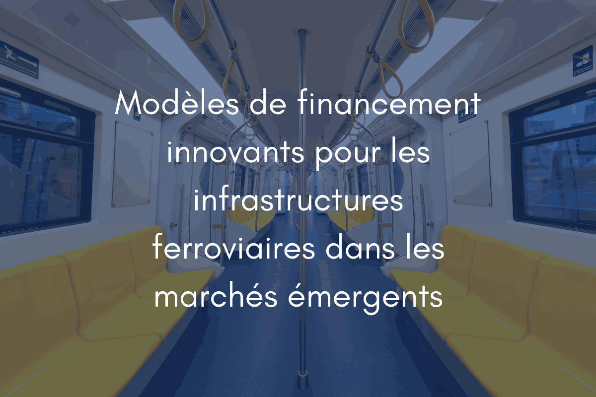 Modèles de financement innovants pour les infrastructures ferroviaires dans les marchés émergents